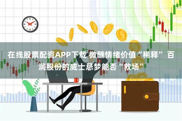 在线股票配资APP下载 微醺情绪价值“稀释” 百润股份的威士忌梦能否“救场”
