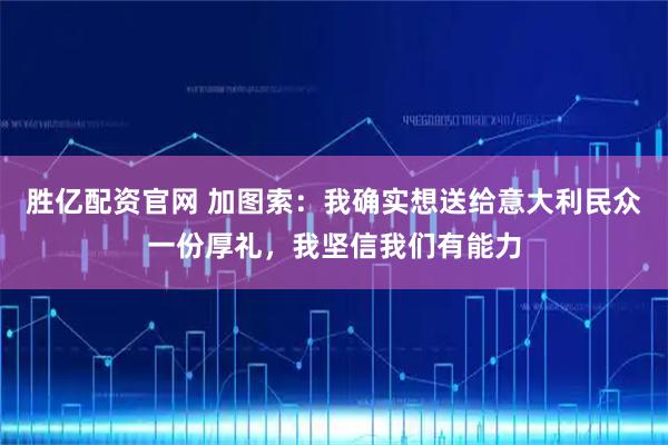 胜亿配资官网 加图索:我确实想送给意大利民众一份厚礼,我坚信我们有能力