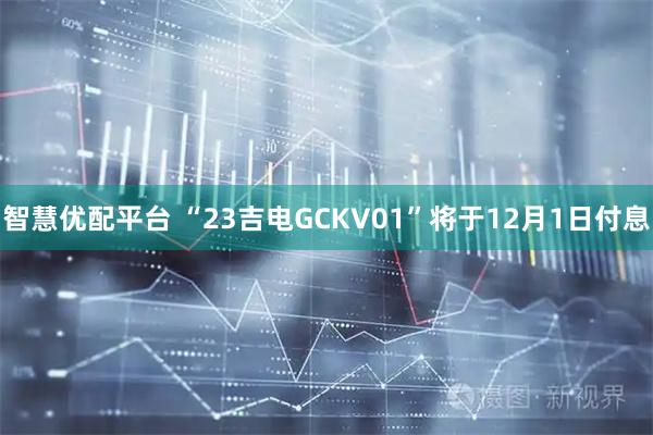 智慧优配平台 “23吉电GCKV01”将于12月1日付息