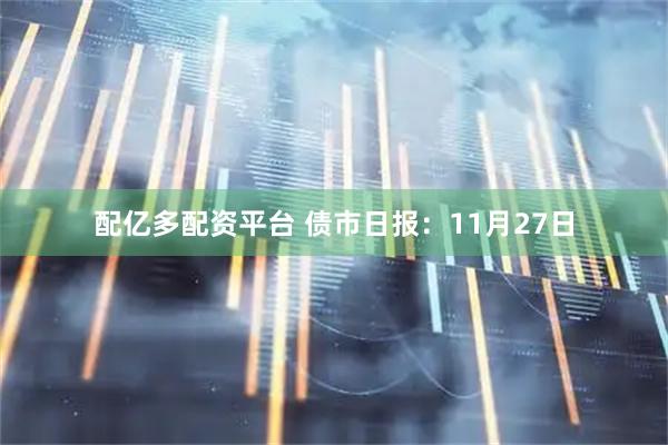 配亿多配资平台 债市日报：11月27日