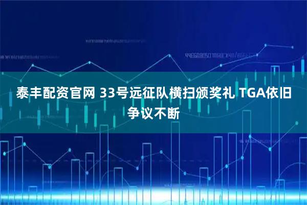 泰丰配资官网 33号远征队横扫颁奖礼 TGA依旧争议不断