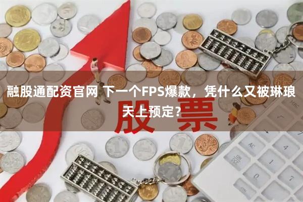 融股通配资官网 下一个FPS爆款,凭什么又被琳琅天上预定?