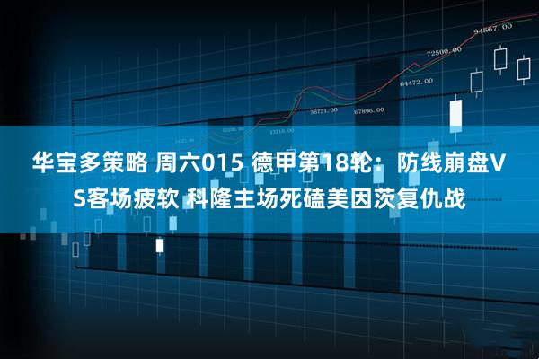 华宝多策略 周六015 德甲第18轮：防线崩盘VS客场疲软 科隆主场死磕美因茨复仇战