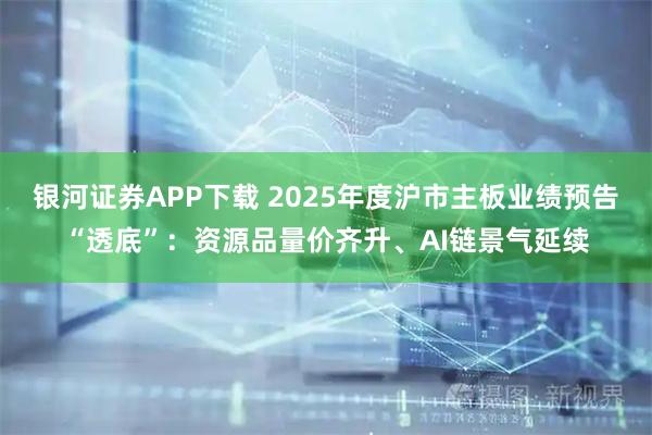 银河证券APP下载 2025年度沪市主板业绩预告“透底”：资源品量价齐升、AI链景气延续